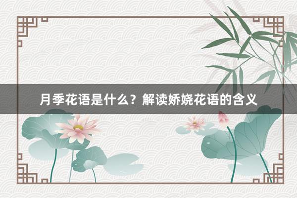 月季花语是什么？解读娇娆花语的含义